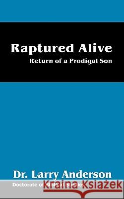 Raptured Alive: Return of a Prodigal Son Anderson, Larry 9781432713638