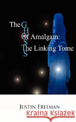 The Ghosts of Amalgam: The Linking Tome Freeman, Justin Arthur 9781432713768 Outskirts Press