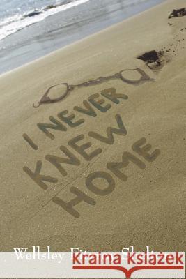 I Never Knew Home Wellsley Fitzroy Shelton 9781432714673 Outskirts Press