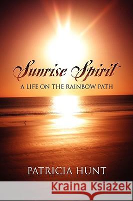 Sunrise Spirit: A Life on the Rainbow Path Hunt, Patricia 9781432717933