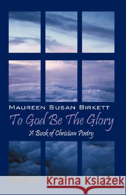 To God Be The Glory: A Book of Christian Poetry Birkett, Maureen 9781432719616 Outskirts Press