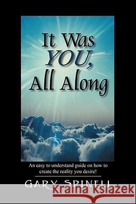 It Was YOU, All Along: An easy to understand guide how to create the reality you desire! Spinell, Gary 9781432720025 Outskirts Press