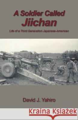A Soldier Called Jiichan: Life of a Third Generation Japanese-American Yahiro, David J. 9781432720100 Outskirts Press