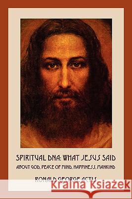 Spiritual DNA: What Jesus Said About God, Peace of Mind, Happiness, Mankind Actis, Ronald George 9781432720629