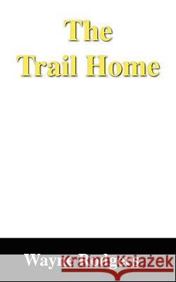 The Trail Home Wayne Rodgers 9781432721206 Outskirts Press