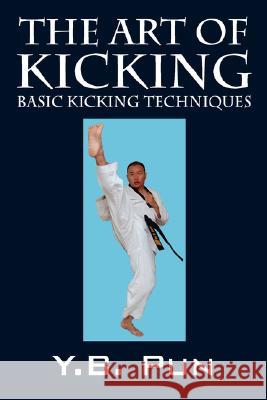 The Art of Kicking: Basic Kicking Techniques Pun, Y. B. 9781432721343 Outskirts Press