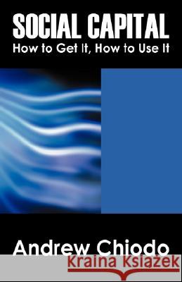 Social Capital: How to Get It, How to Use It Chiodo, Andrew 9781432721367