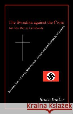 The Swastika Against the Cross : The Nazi War on Christianity Bruce Walker 9781432721695