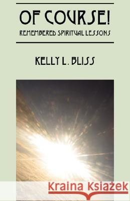 Of Course! Remembered Spiritual Lessons Kelly L. Bliss 9781432722425 Outskirts Press