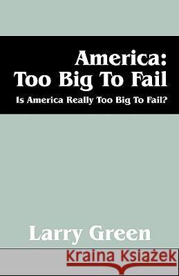 America: Too Big to Fail: Is America Really to Big to Fail? Green, Larry 9781432723156