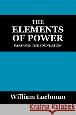 The Elements of Power: Part One: The Foundation Lachman, William 9781432723323 Outskirts Press