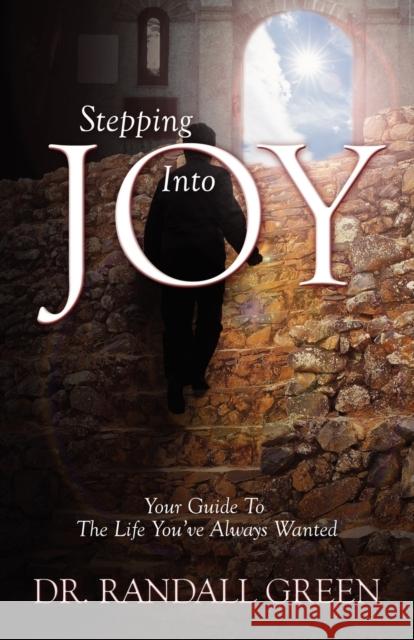 Stepping Into Joy : Your Guide To The Life You've Always Wanted Dr Randall Green 9781432724924 Outskirts Press