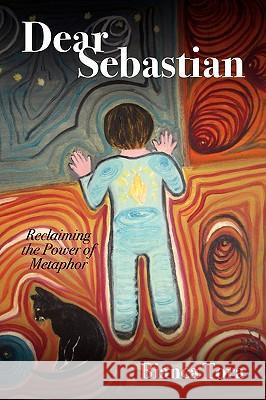 Dear Sebastian: Reclaiming the Power of Metaphor Tora, Bianca 9781432725877 Outskirts Press