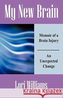 My New Brain: Memoir of a Brain Injury An Unexpected Change Williams, Lori 9781432725990 OUTSKIRTS PRESS