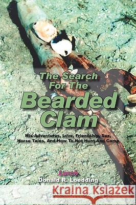 The Search for the Bearded Clam: MIS-Adventures, Love, Friendship, Sex, Horse Tales, and How to Not Hunt and Camp Loedding, Larch -. Donald R. 9781432726638 Outskirts Press