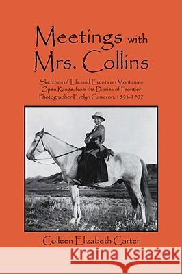 Meetings With Mrs. Collins: Sketches of Life and Events on Montana's Open Range; from the Diaries of Frontier Photographer Evelyn Cameron, 1893-19 Carter, Colleen Elizabeth 9781432727093