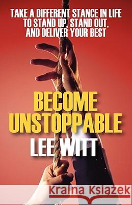 Become Unstoppable: Take a Different Stance in Life to Stand Up, Stand Out, and Deliver Your Best Witt, Lee 9781432727123