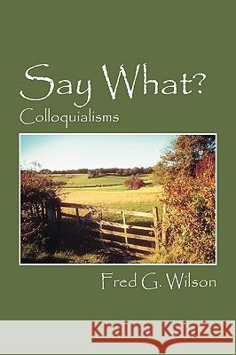 Say What?: Colloquialisms Wilson, Fred G. 9781432727925 Outskirts Press