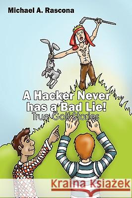 A Hacker Never has a Bad Lie!: True Golf Stories Rascona, Michael A. 9781432727970 Outskirts Press