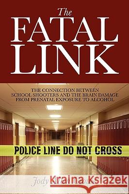 The Fatal Link: The Connection Between School Shooters and the Brain Damage from Prenatal Exposure to Alcohol Crowe, Jody Allen 9781432729172 Outskirts Press
