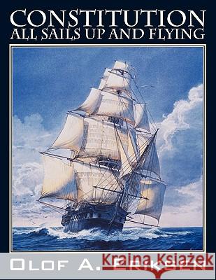 Constitution - All Sails Up and Flying Olof A. Eriksen 9781432731601 Outskirts Press