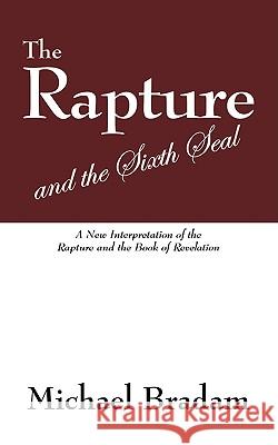 The Rapture and the Sixth Seal: A New Interpretation of the Rapture and the Book of Revelation Bradam, Michael 9781432731809 Outskirts Press
