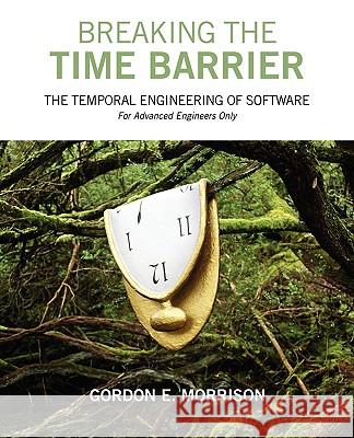Breaking the Time Barrier: The Temporal Engineering of Software-For Advanced Engineers Only Morrison, Gordon E. 9781432732158
