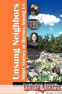 Unsung Neighbors : Short Stories of Heroes Among Us Charlotte Endorf 9781432733612 Outskirts Press