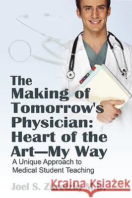 The Making of Tomorrow's Physician: Heart of the Art -- My Way: A Unique Approach to Medical Student Teaching Zaretzky MD, Joel S. 9781432734893 OUTSKIRTS PRESS