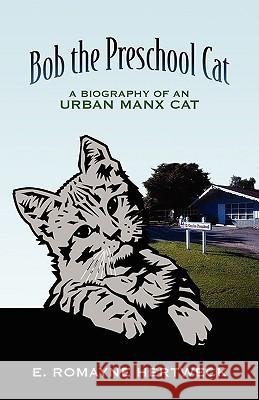 Bob the Preschool Cat: A Biography of an Urban Manx Cat Hertweck, E. Romayne 9781432735555 Outskirts Press