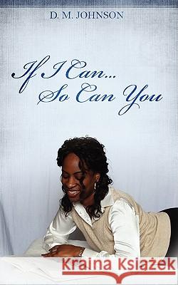 If I Can...So Can You!!! D. M. Johnson 9781432735661 Outskirts Press