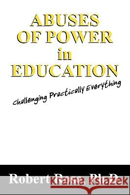 Abuses of Power in Education: Challenging Practically Everything Rose, Robert 9781432736590