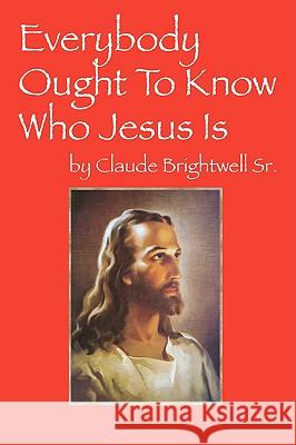 Everybody Ought To Know Who Jesus Is Claude Brightwel 9781432736842 Outskirts Press