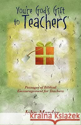 You're God's Gift to Teachers: Passages of Biblical Encouragement for Teachers Marder, John 9781432736996 Outskirts Press