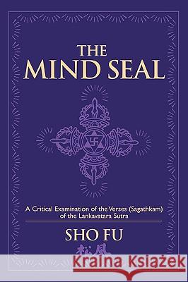 The Mind Seal: A Critical Examination of the Verses (Sagathakam) of the Lankatavara Sutra Fu, Sho 9781432738259 Outskirts Press