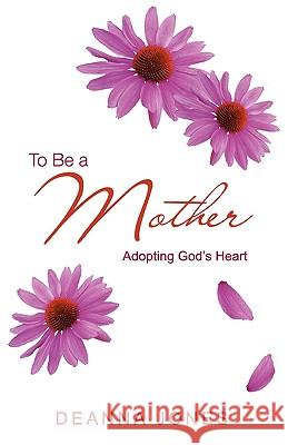 To Be a Mother: Adopting God's Heart Falchook, Deanna 9781432738396