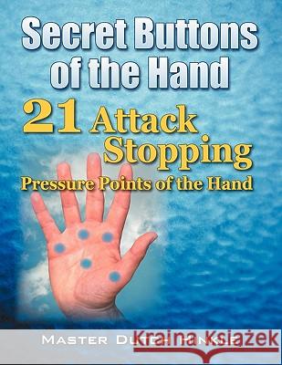 Secret Buttons of the Hand: -21- Attack Stopping Pressure Points of the Hand Master Dutch Hinkle 9781432738792 Outskirts Press