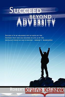 Succeed Beyond Adversity: Strive for success and never give up Comradd Sr, Robert L. 9781432739690 Outskirts Press