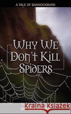 Why We Don't Kill Spiders: A Tale of Bannockburn Macreery, Bo 9781432739843 Outskirts Press