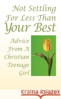 Not Settling For Less Than Your Best: Advice From A Christian Teenage Girl Bronson, Aurea 9781432740443