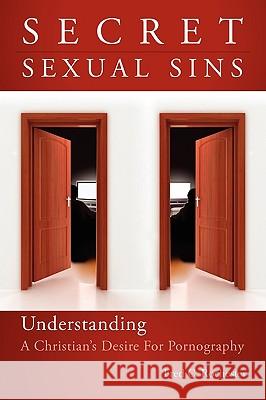 Secret Sexual Sins: Understanding a Christian's Desire for Pornography Rochester, Fred C. 9781432741297 Outskirts Press