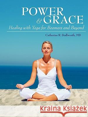 Power and Grace: Healing with Yoga for Boomers and Beyond Stallworth MD, Catherine R. 9781432741310 Outskirts Press