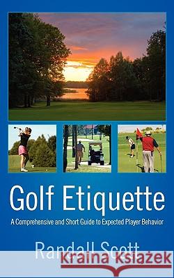 Golf Etiquette: A Comprehensive and Short Guide to Expected Player Behavior Scott, Randall 9781432741488 Outskirts Press