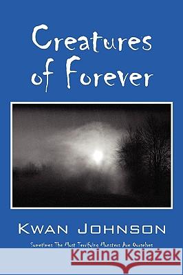 Creatures of Forever: Sometimes the Most Terrifying Monsters Are Ourselves Johnson, Kwan 9781432743437 Outskirts Press