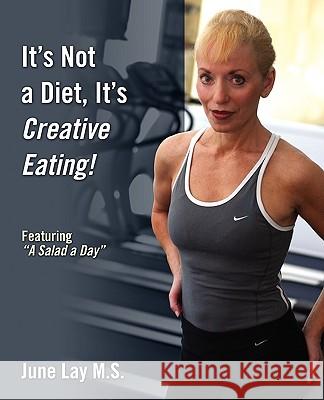 It's Not a Diet, It's Creative Eating!: Featuring a Salad a Day Lay M. S., June 9781432743598 Outskirts Press