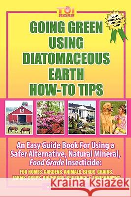 Going Green Using Diatomaceous Earth : How-To Tips: An Easy Guide Book Using a Safer Alternative, Natural Mineral Insecticide: For Homes, Gardens, Anim Tui Ros 9781432744434 