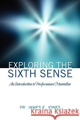 Exploring the Sixth Sense: An Introduction to Performance Mentalism Jones, James E. 9781432744502 Outskirts Press
