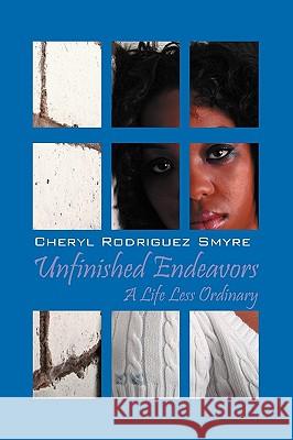 Unfinished Endeavors: A Life Less Ordinary Cheryl Rodriguez Smyre 9781432744809 Outskirts Press