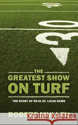 The Greatest Show on Turf: The Story of 99-01 St. Louis Rams Mullen, Robert 9781432744878 Outskirts Press