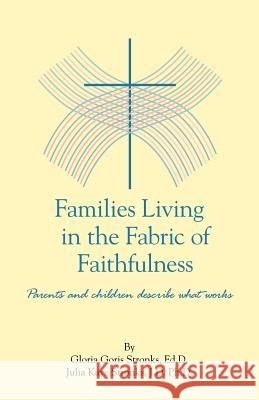 Families Living in the Fabric of Faithfulness: Parents and Children Describe What Works Goris Stronks Edd, Gloria 9781432745516 Outskirts Press